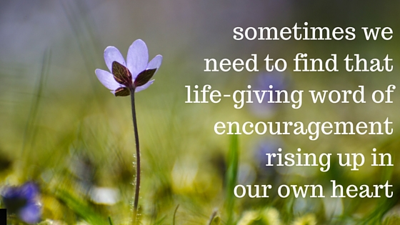 find that life-givingword of encouragementrising up in your heart