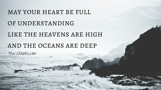 may your heart be full of understanding like the heavens are high and the oceans are deep.
